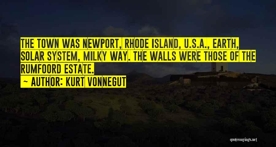 Kurt Vonnegut Quotes: The Town Was Newport, Rhode Island, U.s.a., Earth, Solar System, Milky Way. The Walls Were Those Of The Rumfoord Estate.