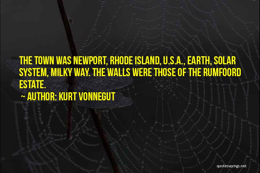 Kurt Vonnegut Quotes: The Town Was Newport, Rhode Island, U.s.a., Earth, Solar System, Milky Way. The Walls Were Those Of The Rumfoord Estate.