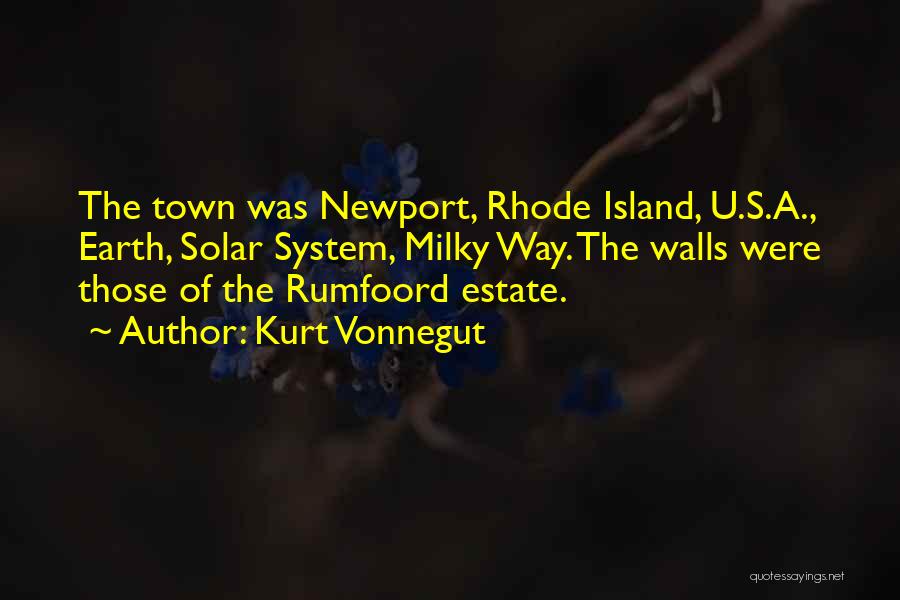 Kurt Vonnegut Quotes: The Town Was Newport, Rhode Island, U.s.a., Earth, Solar System, Milky Way. The Walls Were Those Of The Rumfoord Estate.