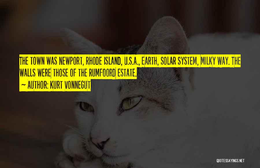 Kurt Vonnegut Quotes: The Town Was Newport, Rhode Island, U.s.a., Earth, Solar System, Milky Way. The Walls Were Those Of The Rumfoord Estate.