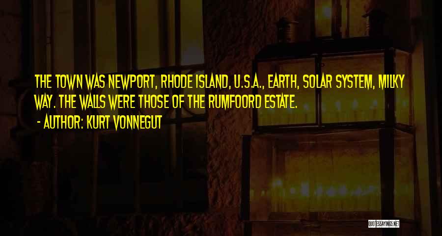 Kurt Vonnegut Quotes: The Town Was Newport, Rhode Island, U.s.a., Earth, Solar System, Milky Way. The Walls Were Those Of The Rumfoord Estate.