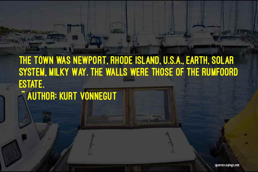 Kurt Vonnegut Quotes: The Town Was Newport, Rhode Island, U.s.a., Earth, Solar System, Milky Way. The Walls Were Those Of The Rumfoord Estate.
