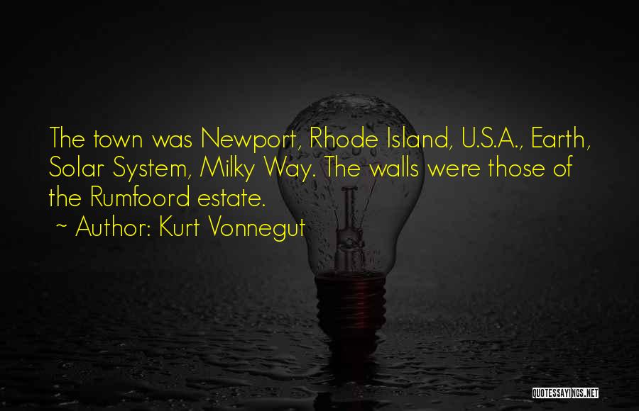 Kurt Vonnegut Quotes: The Town Was Newport, Rhode Island, U.s.a., Earth, Solar System, Milky Way. The Walls Were Those Of The Rumfoord Estate.