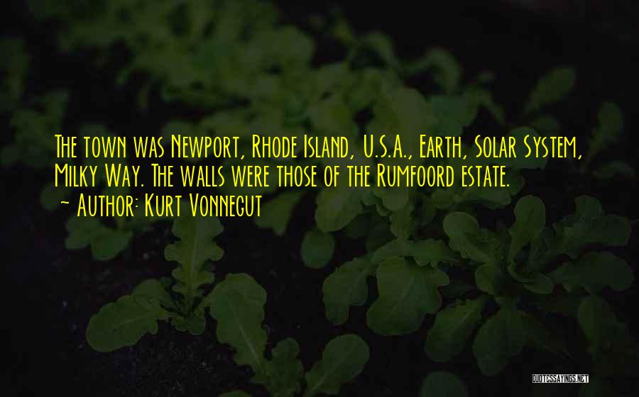 Kurt Vonnegut Quotes: The Town Was Newport, Rhode Island, U.s.a., Earth, Solar System, Milky Way. The Walls Were Those Of The Rumfoord Estate.