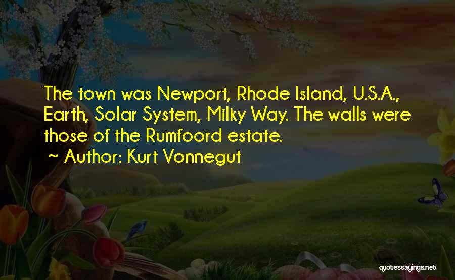 Kurt Vonnegut Quotes: The Town Was Newport, Rhode Island, U.s.a., Earth, Solar System, Milky Way. The Walls Were Those Of The Rumfoord Estate.