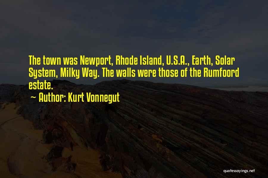 Kurt Vonnegut Quotes: The Town Was Newport, Rhode Island, U.s.a., Earth, Solar System, Milky Way. The Walls Were Those Of The Rumfoord Estate.