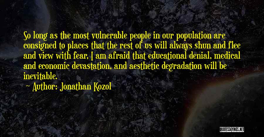 Jonathan Kozol Quotes: So Long As The Most Vulnerable People In Our Population Are Consigned To Places That The Rest Of Us Will