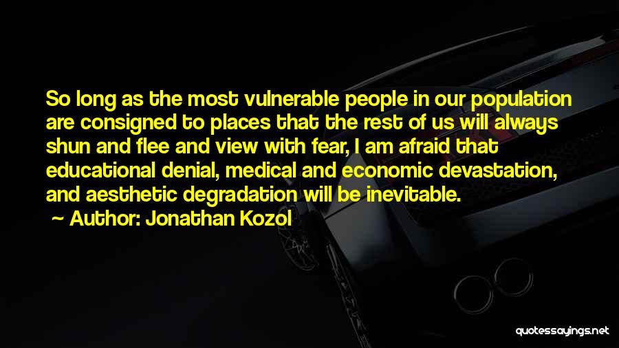 Jonathan Kozol Quotes: So Long As The Most Vulnerable People In Our Population Are Consigned To Places That The Rest Of Us Will