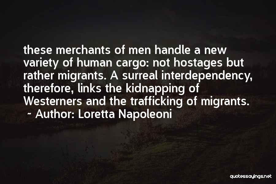 Loretta Napoleoni Quotes: These Merchants Of Men Handle A New Variety Of Human Cargo: Not Hostages But Rather Migrants. A Surreal Interdependency, Therefore,