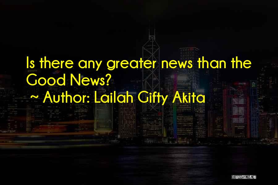 Lailah Gifty Akita Quotes: Is There Any Greater News Than The Good News?