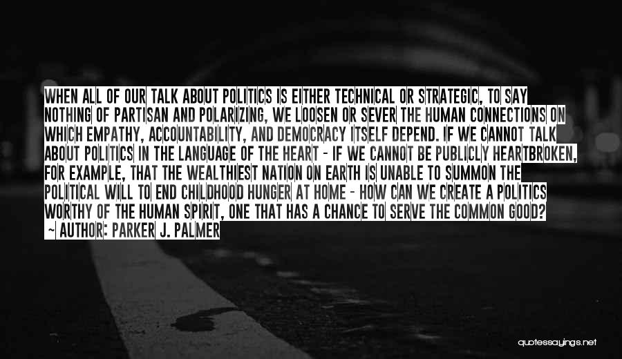 Parker J. Palmer Quotes: When All Of Our Talk About Politics Is Either Technical Or Strategic, To Say Nothing Of Partisan And Polarizing, We