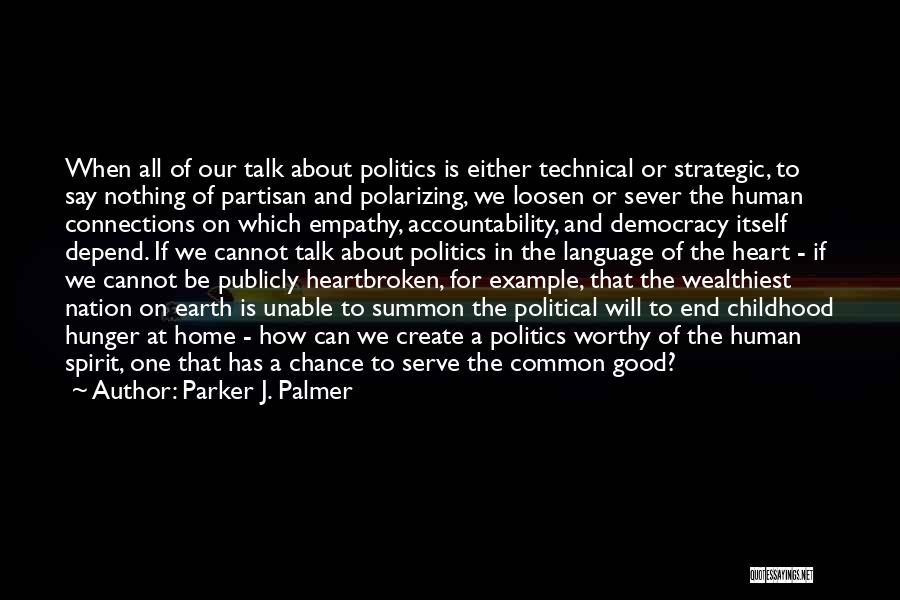 Parker J. Palmer Quotes: When All Of Our Talk About Politics Is Either Technical Or Strategic, To Say Nothing Of Partisan And Polarizing, We