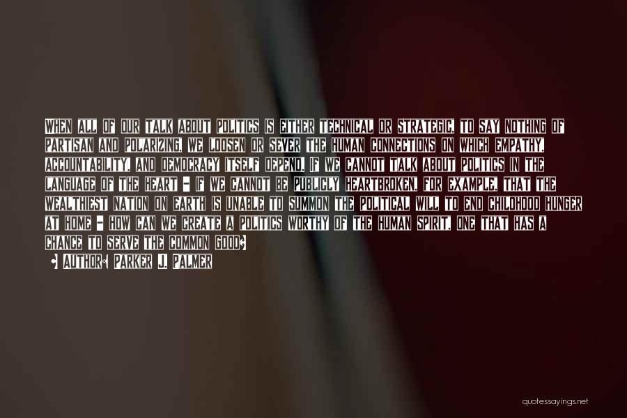 Parker J. Palmer Quotes: When All Of Our Talk About Politics Is Either Technical Or Strategic, To Say Nothing Of Partisan And Polarizing, We