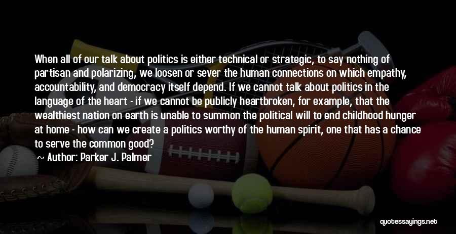 Parker J. Palmer Quotes: When All Of Our Talk About Politics Is Either Technical Or Strategic, To Say Nothing Of Partisan And Polarizing, We