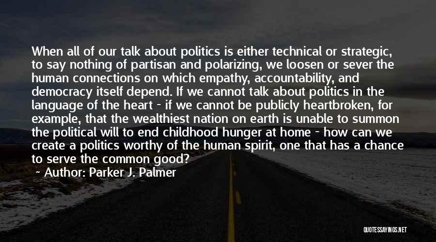 Parker J. Palmer Quotes: When All Of Our Talk About Politics Is Either Technical Or Strategic, To Say Nothing Of Partisan And Polarizing, We