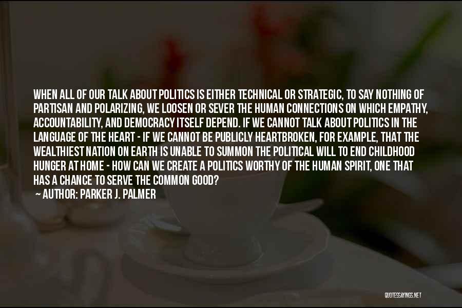 Parker J. Palmer Quotes: When All Of Our Talk About Politics Is Either Technical Or Strategic, To Say Nothing Of Partisan And Polarizing, We