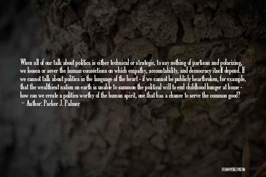 Parker J. Palmer Quotes: When All Of Our Talk About Politics Is Either Technical Or Strategic, To Say Nothing Of Partisan And Polarizing, We