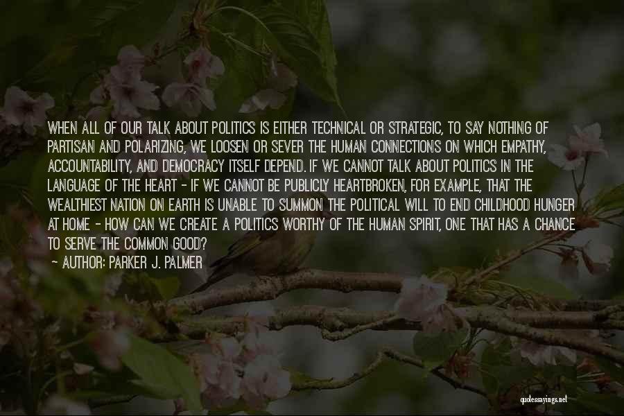 Parker J. Palmer Quotes: When All Of Our Talk About Politics Is Either Technical Or Strategic, To Say Nothing Of Partisan And Polarizing, We