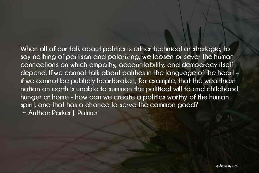 Parker J. Palmer Quotes: When All Of Our Talk About Politics Is Either Technical Or Strategic, To Say Nothing Of Partisan And Polarizing, We