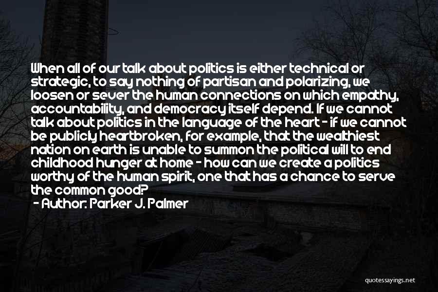 Parker J. Palmer Quotes: When All Of Our Talk About Politics Is Either Technical Or Strategic, To Say Nothing Of Partisan And Polarizing, We