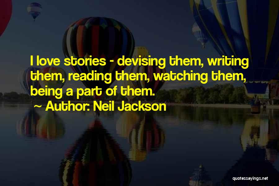 Neil Jackson Quotes: I Love Stories - Devising Them, Writing Them, Reading Them, Watching Them, Being A Part Of Them.