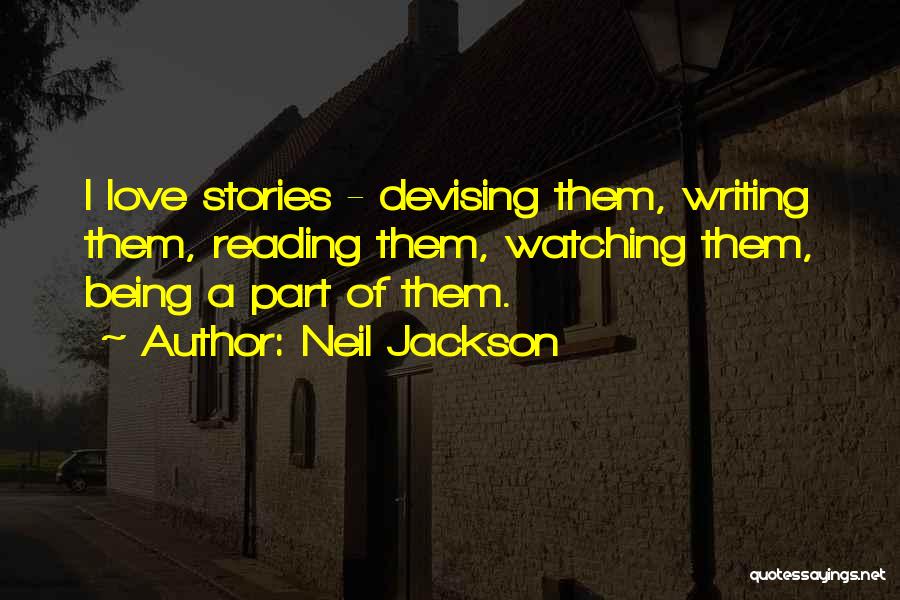 Neil Jackson Quotes: I Love Stories - Devising Them, Writing Them, Reading Them, Watching Them, Being A Part Of Them.