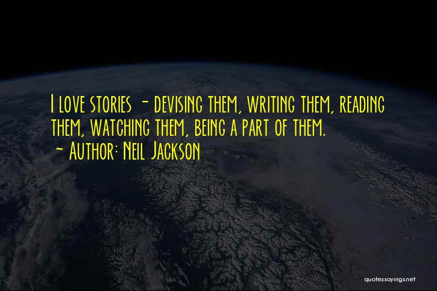 Neil Jackson Quotes: I Love Stories - Devising Them, Writing Them, Reading Them, Watching Them, Being A Part Of Them.