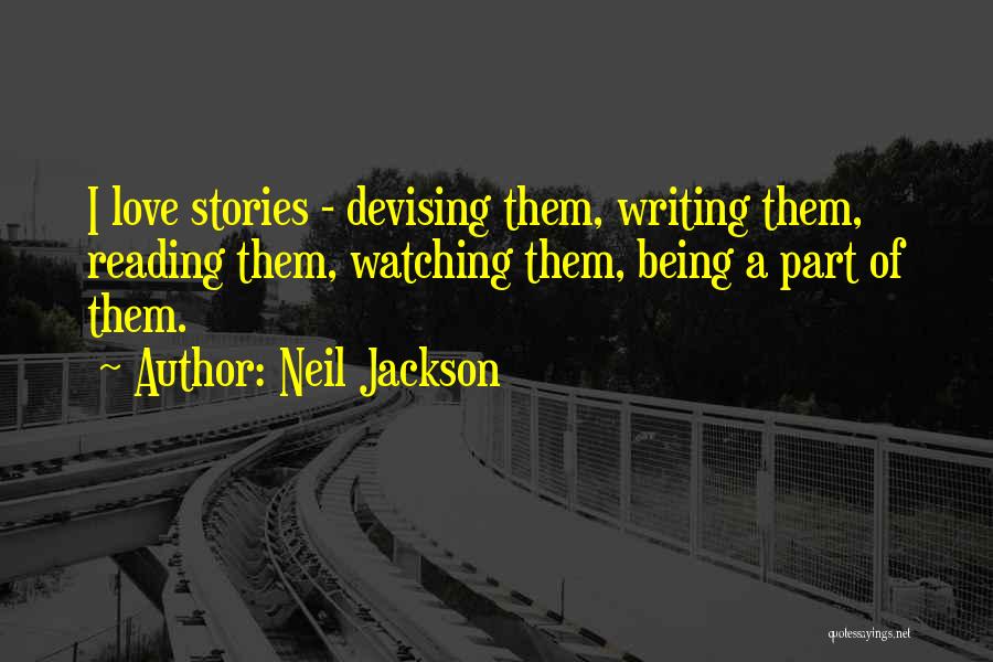 Neil Jackson Quotes: I Love Stories - Devising Them, Writing Them, Reading Them, Watching Them, Being A Part Of Them.