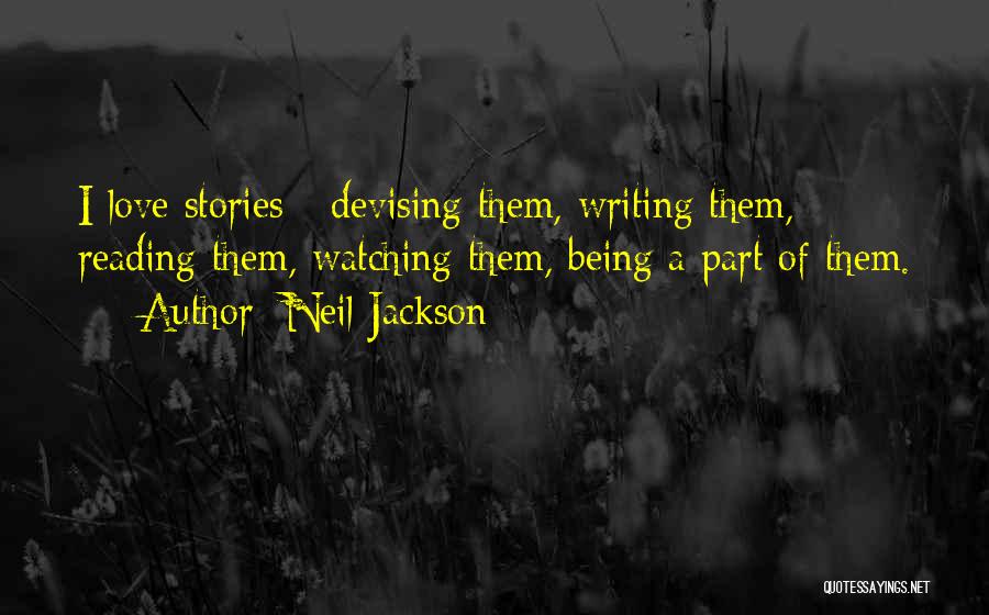 Neil Jackson Quotes: I Love Stories - Devising Them, Writing Them, Reading Them, Watching Them, Being A Part Of Them.