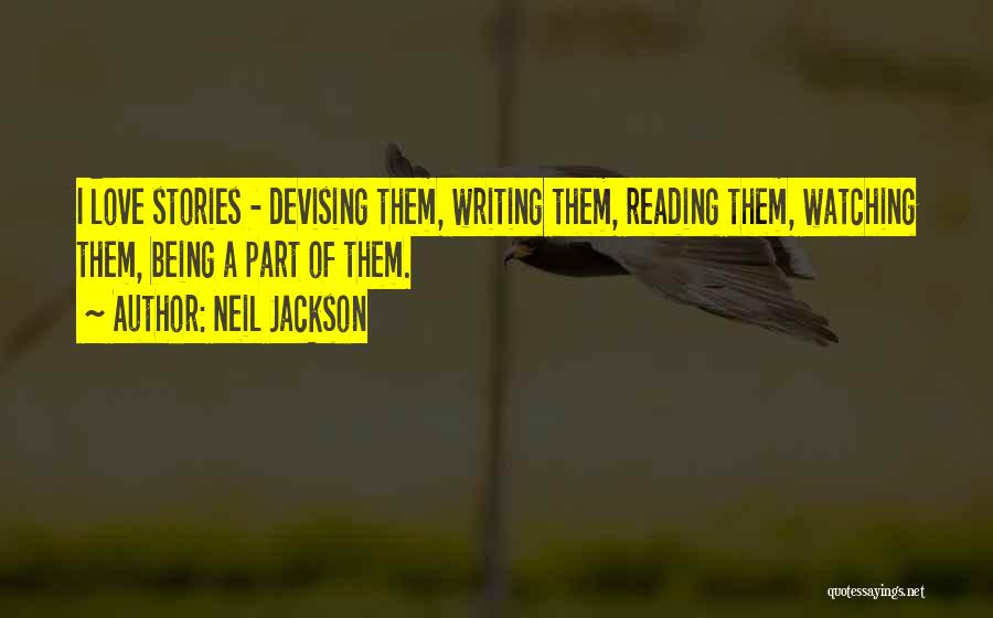 Neil Jackson Quotes: I Love Stories - Devising Them, Writing Them, Reading Them, Watching Them, Being A Part Of Them.