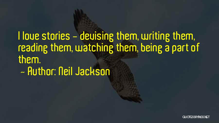 Neil Jackson Quotes: I Love Stories - Devising Them, Writing Them, Reading Them, Watching Them, Being A Part Of Them.