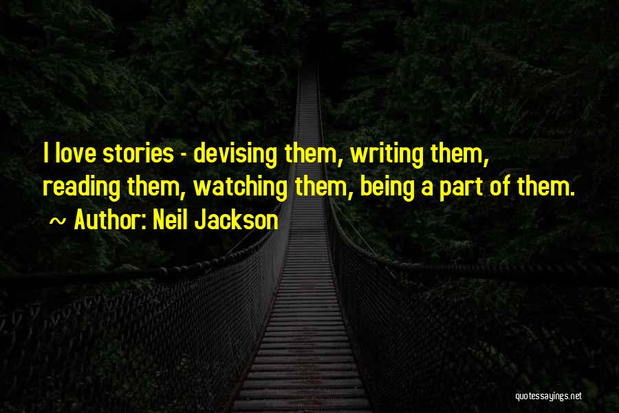 Neil Jackson Quotes: I Love Stories - Devising Them, Writing Them, Reading Them, Watching Them, Being A Part Of Them.