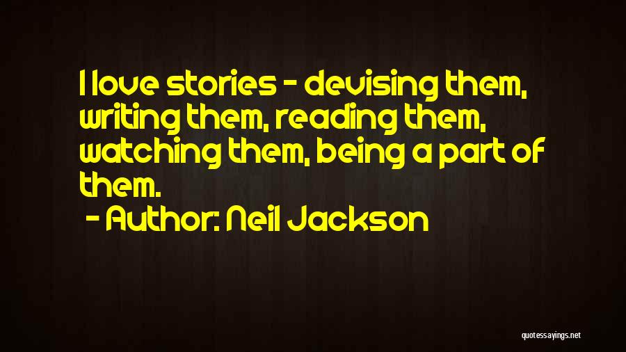 Neil Jackson Quotes: I Love Stories - Devising Them, Writing Them, Reading Them, Watching Them, Being A Part Of Them.