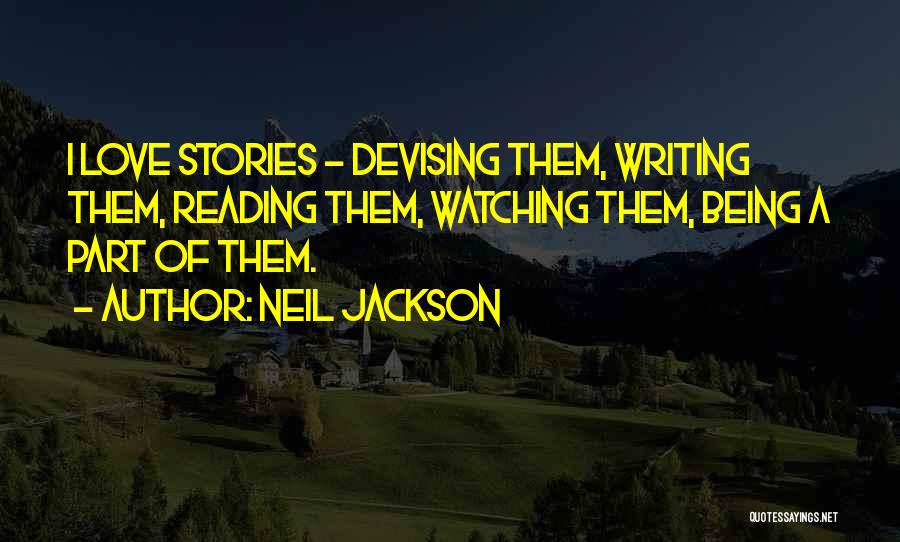 Neil Jackson Quotes: I Love Stories - Devising Them, Writing Them, Reading Them, Watching Them, Being A Part Of Them.