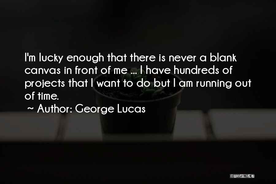 George Lucas Quotes: I'm Lucky Enough That There Is Never A Blank Canvas In Front Of Me ... I Have Hundreds Of Projects