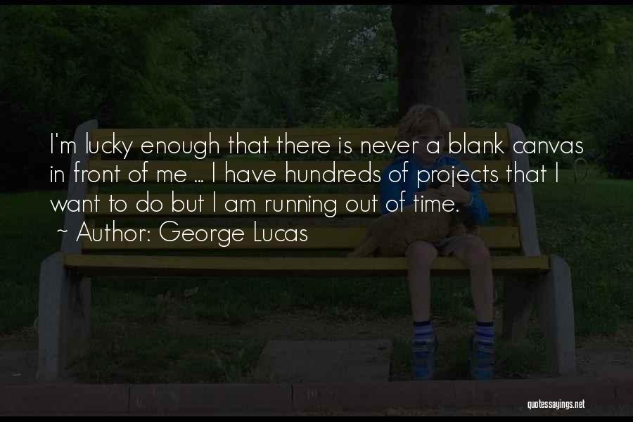 George Lucas Quotes: I'm Lucky Enough That There Is Never A Blank Canvas In Front Of Me ... I Have Hundreds Of Projects