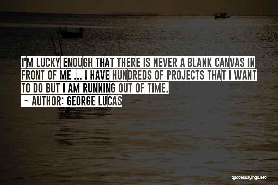 George Lucas Quotes: I'm Lucky Enough That There Is Never A Blank Canvas In Front Of Me ... I Have Hundreds Of Projects