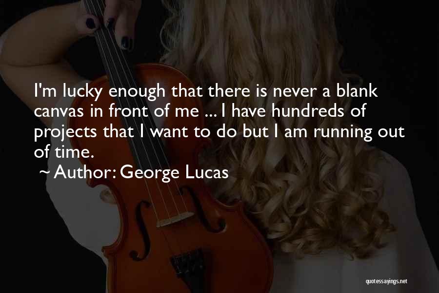 George Lucas Quotes: I'm Lucky Enough That There Is Never A Blank Canvas In Front Of Me ... I Have Hundreds Of Projects