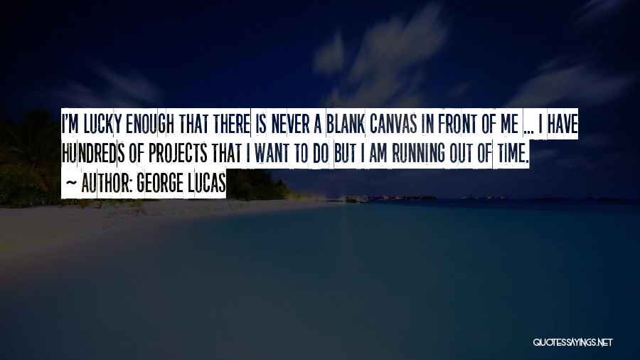 George Lucas Quotes: I'm Lucky Enough That There Is Never A Blank Canvas In Front Of Me ... I Have Hundreds Of Projects