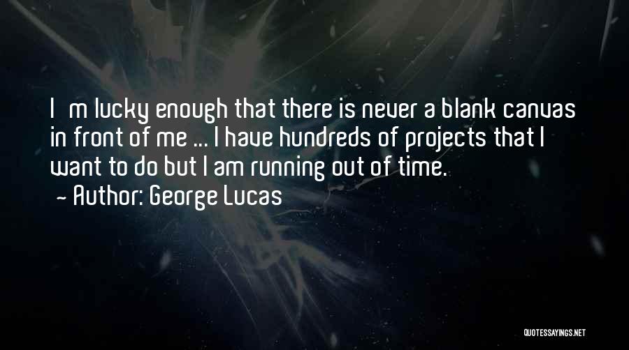 George Lucas Quotes: I'm Lucky Enough That There Is Never A Blank Canvas In Front Of Me ... I Have Hundreds Of Projects