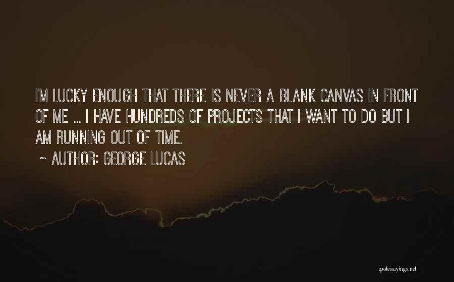 George Lucas Quotes: I'm Lucky Enough That There Is Never A Blank Canvas In Front Of Me ... I Have Hundreds Of Projects