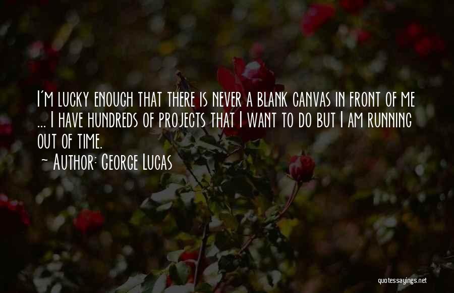 George Lucas Quotes: I'm Lucky Enough That There Is Never A Blank Canvas In Front Of Me ... I Have Hundreds Of Projects