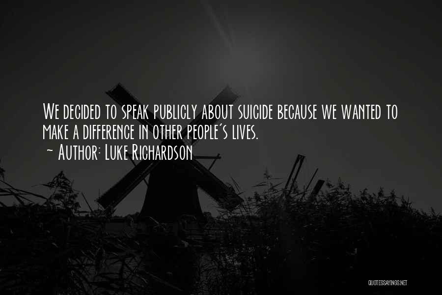 Luke Richardson Quotes: We Decided To Speak Publicly About Suicide Because We Wanted To Make A Difference In Other People's Lives.