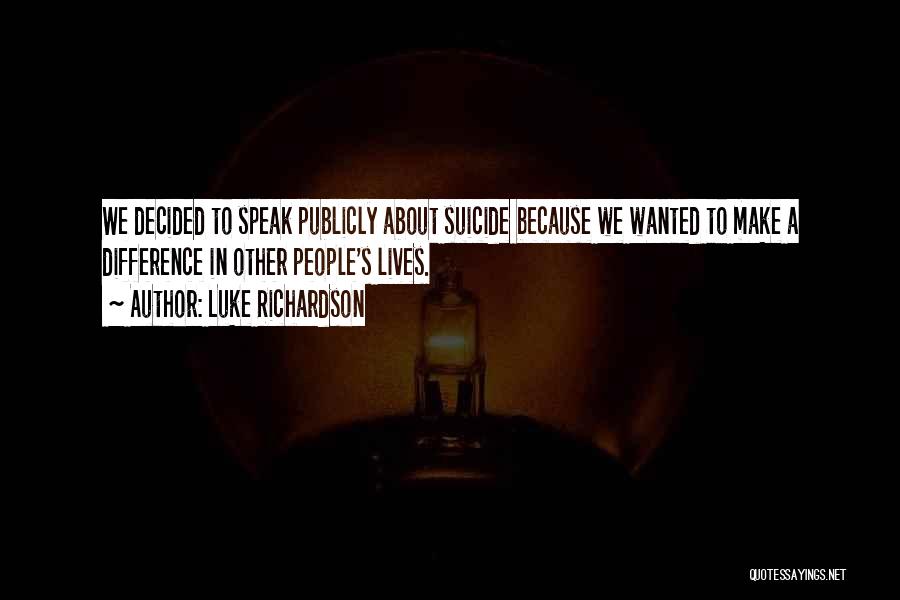 Luke Richardson Quotes: We Decided To Speak Publicly About Suicide Because We Wanted To Make A Difference In Other People's Lives.