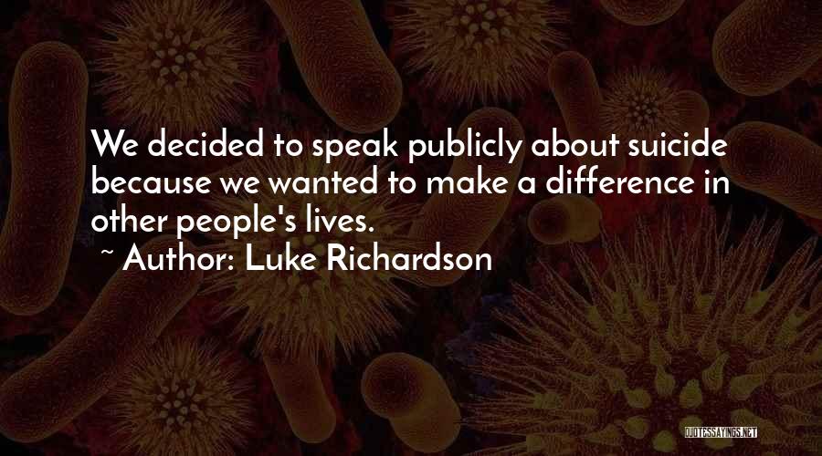 Luke Richardson Quotes: We Decided To Speak Publicly About Suicide Because We Wanted To Make A Difference In Other People's Lives.