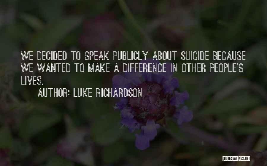 Luke Richardson Quotes: We Decided To Speak Publicly About Suicide Because We Wanted To Make A Difference In Other People's Lives.