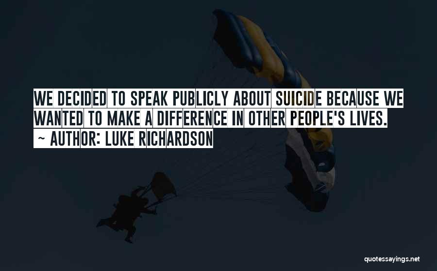 Luke Richardson Quotes: We Decided To Speak Publicly About Suicide Because We Wanted To Make A Difference In Other People's Lives.