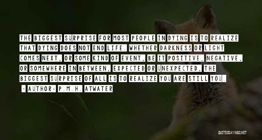 P.M.H. Atwater Quotes: The Biggest Surprise For Most People In Dying Is To Realize That Dying Does Not End Life. Whether Darkness Or