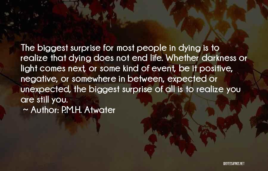 P.M.H. Atwater Quotes: The Biggest Surprise For Most People In Dying Is To Realize That Dying Does Not End Life. Whether Darkness Or