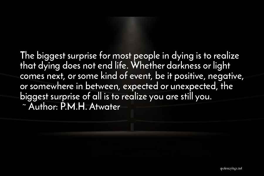 P.M.H. Atwater Quotes: The Biggest Surprise For Most People In Dying Is To Realize That Dying Does Not End Life. Whether Darkness Or